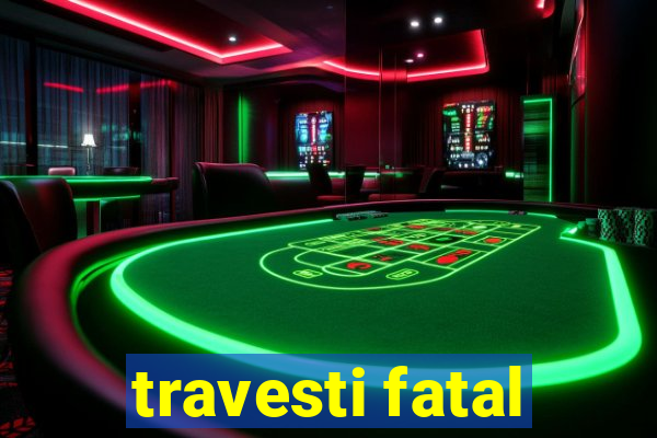 travesti fatal